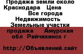 Продажа земли около Краснодара › Цена ­ 700 000 - Все города Недвижимость » Земельные участки продажа   . Амурская обл.,Райчихинск г.